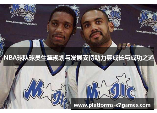 NBA球队球员生涯规划与发展支持助力其成长与成功之道