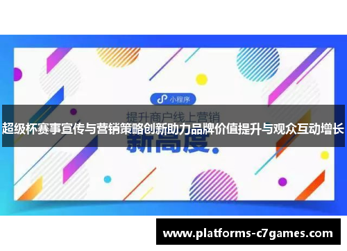 超级杯赛事宣传与营销策略创新助力品牌价值提升与观众互动增长