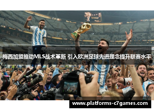 梅西加盟推动MLS战术革新 引入欧洲足球先进理念提升联赛水平