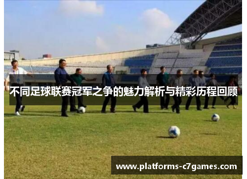 不同足球联赛冠军之争的魅力解析与精彩历程回顾