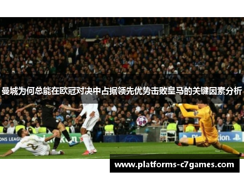 曼城为何总能在欧冠对决中占据领先优势击败皇马的关键因素分析