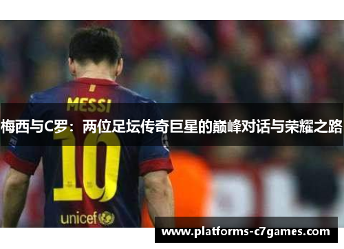 梅西与C罗：两位足坛传奇巨星的巅峰对话与荣耀之路
