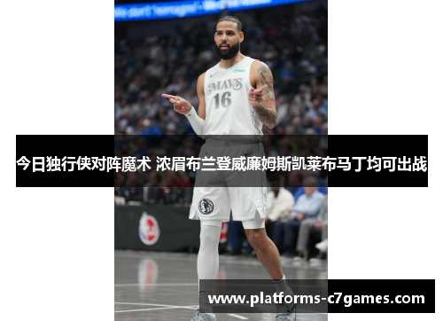 今日独行侠对阵魔术 浓眉布兰登威廉姆斯凯莱布马丁均可出战