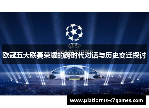 欧冠五大联赛荣耀的跨时代对话与历史变迁探讨