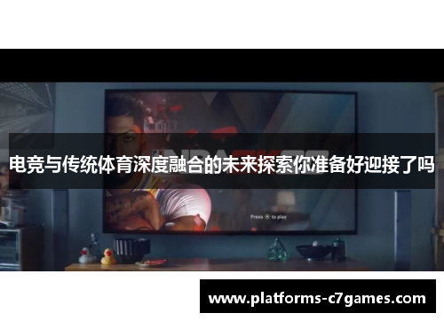 电竞与传统体育深度融合的未来探索你准备好迎接了吗