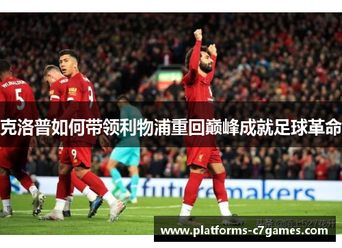 克洛普如何带领利物浦重回巅峰成就足球革命