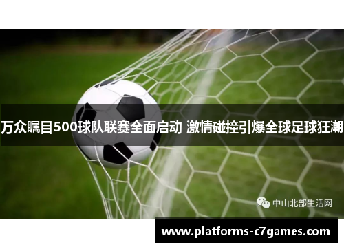 万众瞩目500球队联赛全面启动 激情碰撞引爆全球足球狂潮