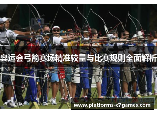 奥运会弓箭赛场精准较量与比赛规则全面解析