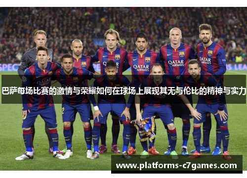 巴萨每场比赛的激情与荣耀如何在球场上展现其无与伦比的精神与实力