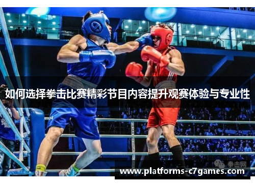 如何选择拳击比赛精彩节目内容提升观赛体验与专业性