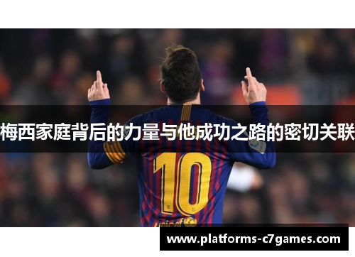 梅西家庭背后的力量与他成功之路的密切关联