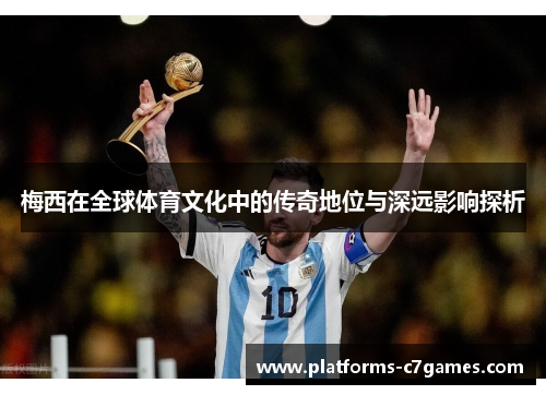 梅西在全球体育文化中的传奇地位与深远影响探析