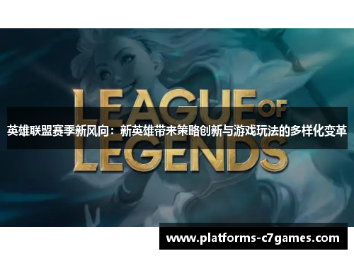 英雄联盟赛季新风向：新英雄带来策略创新与游戏玩法的多样化变革
