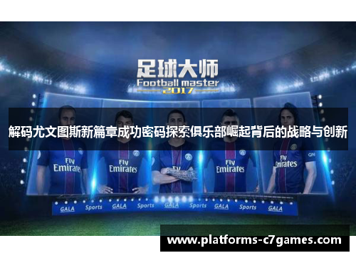 解码尤文图斯新篇章成功密码探索俱乐部崛起背后的战略与创新