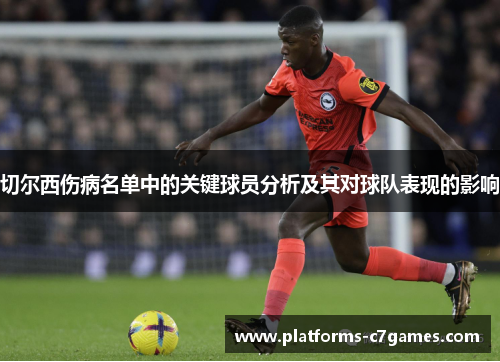 切尔西伤病名单中的关键球员分析及其对球队表现的影响