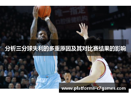 分析三分球失利的多重原因及其对比赛结果的影响