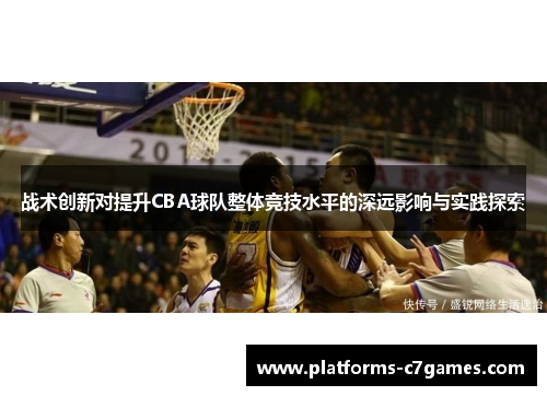 战术创新对提升CBA球队整体竞技水平的深远影响与实践探索