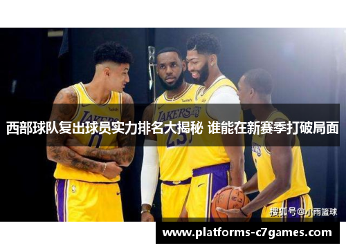 西部球队复出球员实力排名大揭秘 谁能在新赛季打破局面