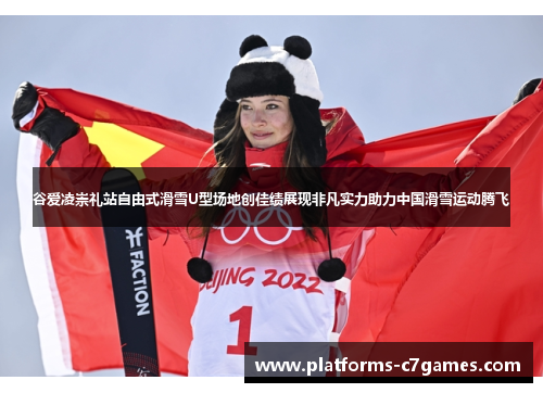 谷爱凌崇礼站自由式滑雪U型场地创佳绩展现非凡实力助力中国滑雪运动腾飞