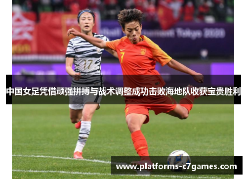 中国女足凭借顽强拼搏与战术调整成功击败海地队收获宝贵胜利