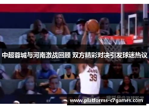 中超蓉城与河南激战回顾 双方精彩对决引发球迷热议