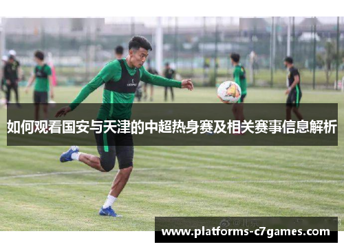 如何观看国安与天津的中超热身赛及相关赛事信息解析