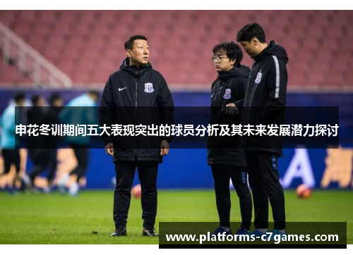 申花冬训期间五大表现突出的球员分析及其未来发展潜力探讨