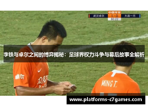 李铁与卓尔之间的博弈揭秘：足球界权力斗争与幕后故事全解析