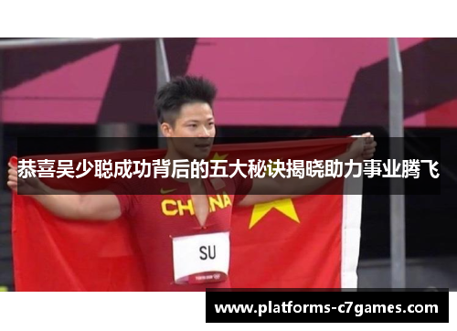 恭喜吴少聪成功背后的五大秘诀揭晓助力事业腾飞