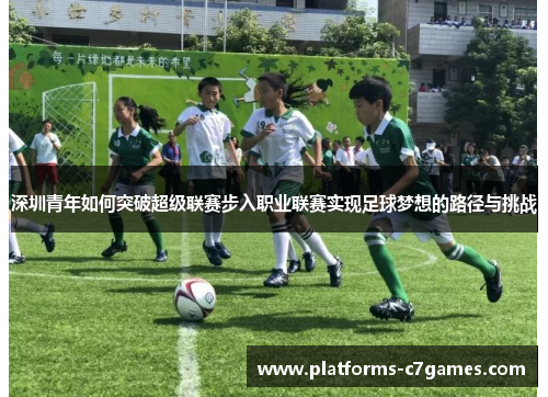 深圳青年如何突破超级联赛步入职业联赛实现足球梦想的路径与挑战