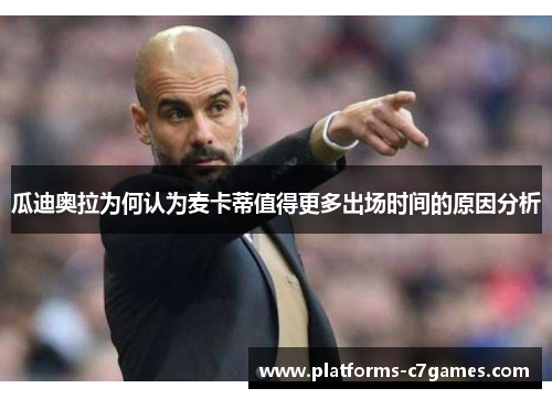 瓜迪奥拉为何认为麦卡蒂值得更多出场时间的原因分析