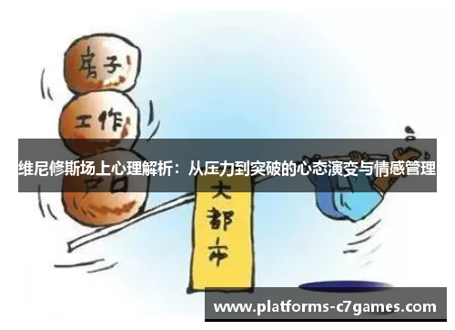维尼修斯场上心理解析：从压力到突破的心态演变与情感管理
