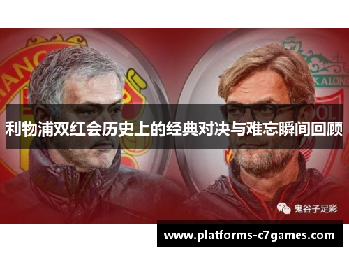 利物浦双红会历史上的经典对决与难忘瞬间回顾