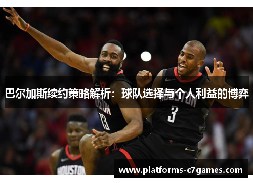 巴尔加斯续约策略解析：球队选择与个人利益的博弈