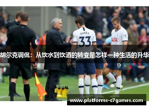 胡尔克调侃：从饮水到饮酒的转变是怎样一种生活的升华