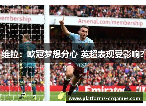 维拉：欧冠梦想分心 英超表现受影响？