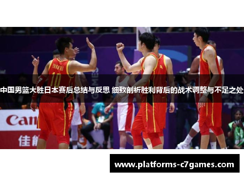 中国男篮大胜日本赛后总结与反思 细致剖析胜利背后的战术调整与不足之处