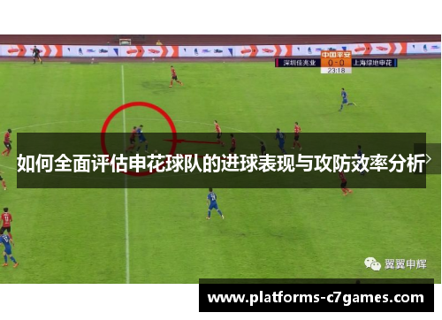如何全面评估申花球队的进球表现与攻防效率分析