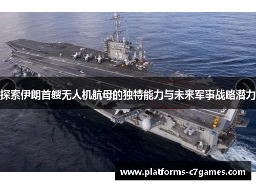 探索伊朗首艘无人机航母的独特能力与未来军事战略潜力