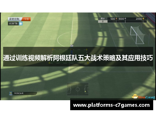 通过训练视频解析阿根廷队五大战术策略及其应用技巧
