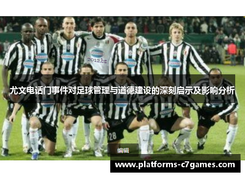 尤文电话门事件对足球管理与道德建设的深刻启示及影响分析