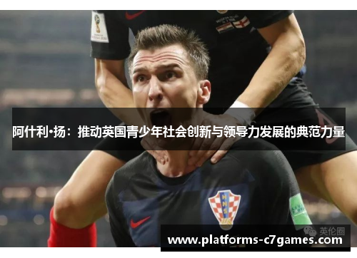 阿什利·扬：推动英国青少年社会创新与领导力发展的典范力量