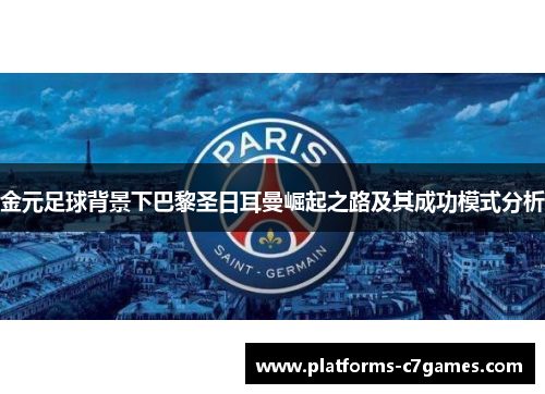 金元足球背景下巴黎圣日耳曼崛起之路及其成功模式分析