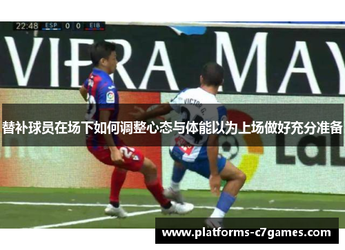 替补球员在场下如何调整心态与体能以为上场做好充分准备