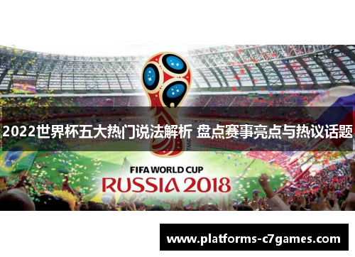 2022世界杯五大热门说法解析 盘点赛事亮点与热议话题