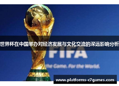 世界杯在中国举办对经济发展与文化交流的深远影响分析