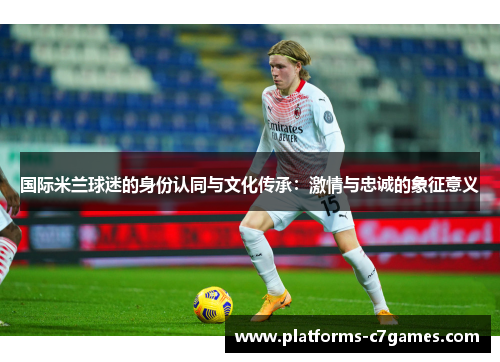 国际米兰球迷的身份认同与文化传承：激情与忠诚的象征意义