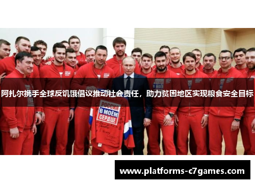 阿扎尔携手全球反饥饿倡议推动社会责任，助力贫困地区实现粮食安全目标