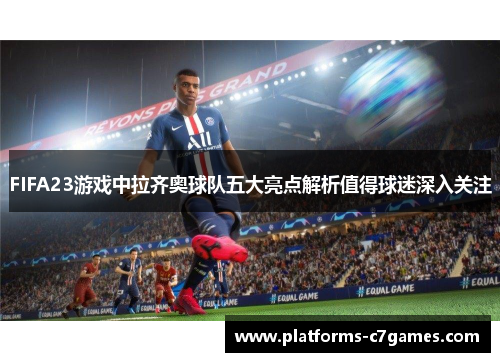 FIFA23游戏中拉齐奥球队五大亮点解析值得球迷深入关注