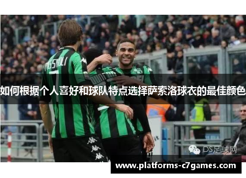 如何根据个人喜好和球队特点选择萨索洛球衣的最佳颜色 如何根据个人喜好和球队特点选择萨索洛球衣的最佳颜色